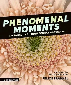 Felice Frankel's new book: Phenomenal Moments